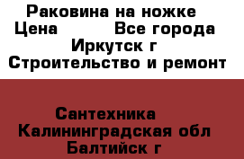 Раковина на ножке › Цена ­ 800 - Все города, Иркутск г. Строительство и ремонт » Сантехника   . Калининградская обл.,Балтийск г.